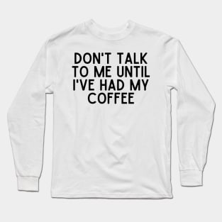 Don't talk to me until I've had my coffee - Coffee Quotes Long Sleeve T-Shirt